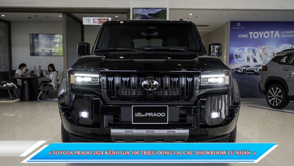TOYOTA PRADO 2024 KÊNH GIÁ 500 TRIỆU ĐỒNG TẠI CÁC SHOWROOM TƯ NHÂN