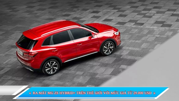 RA MẮT MG ZS HYBRID+ TRÊN THẾ GIỚI VỚI MỨC GIÁ TỪ 29.000 USD