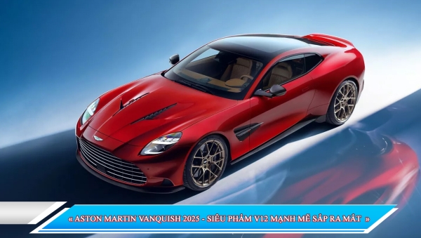 ASTON MARTIN VANQUISH 2025 - SIÊU PHẨM V12 MẠNH MẼ SẮP RA MẮT