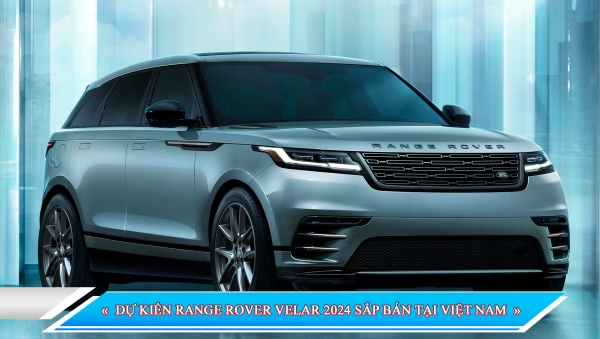 DỰ KIẾN RANGE ROVER VELAR 2024 SẮP BÁN TẠI VIỆT NAM
