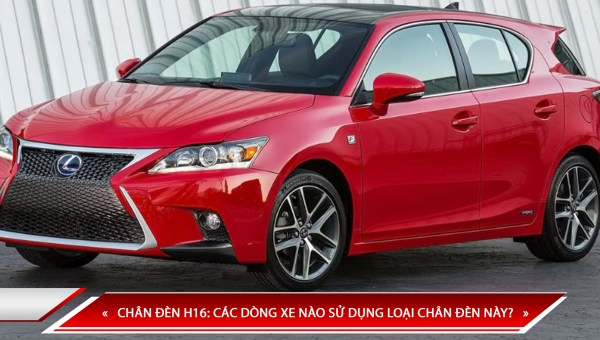 CHÂN ĐÈN H16: CÁC DÒNG XE NÀO SỬ DỤNG LOẠI CHÂN ĐÈN NÀY?