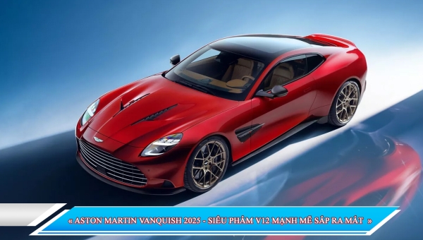 ASTON MARTIN VANQUISH 2025 - SIÊU PHẨM V12 MẠNH MẼ SẮP RA MẮT