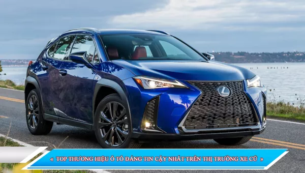 TOP THƯƠNG HIỆU Ô TÔ ĐÁNG TIN CẬY NHẤT TRÊN THỊ TRƯỜNG XE CŨ