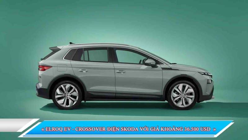 ELROQ EV - CROSSOVER ĐIỆN SKODA VỚI GIÁ KHOẢNG 36.500 USD