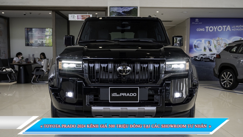 TOYOTA PRADO 2024 KÊNH GIÁ 500 TRIỆU ĐỒNG TẠI CÁC SHOWROOM TƯ NHÂN