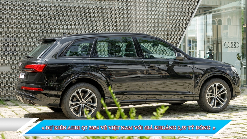 DỰ KIẾN AUDI Q7 2024 VỀ VIỆT NAM VỚI GIÁ KHOẢNG 3,59 TỶ ĐỒNG