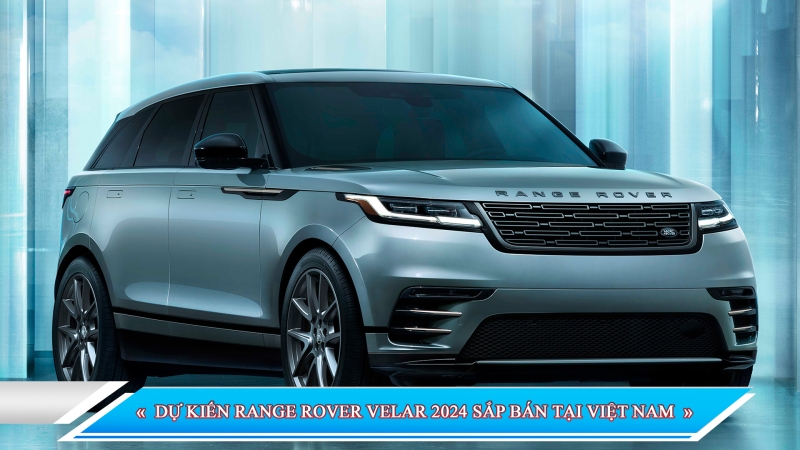 DỰ KIẾN RANGE ROVER VELAR 2024 SẮP BÁN TẠI VIỆT NAM